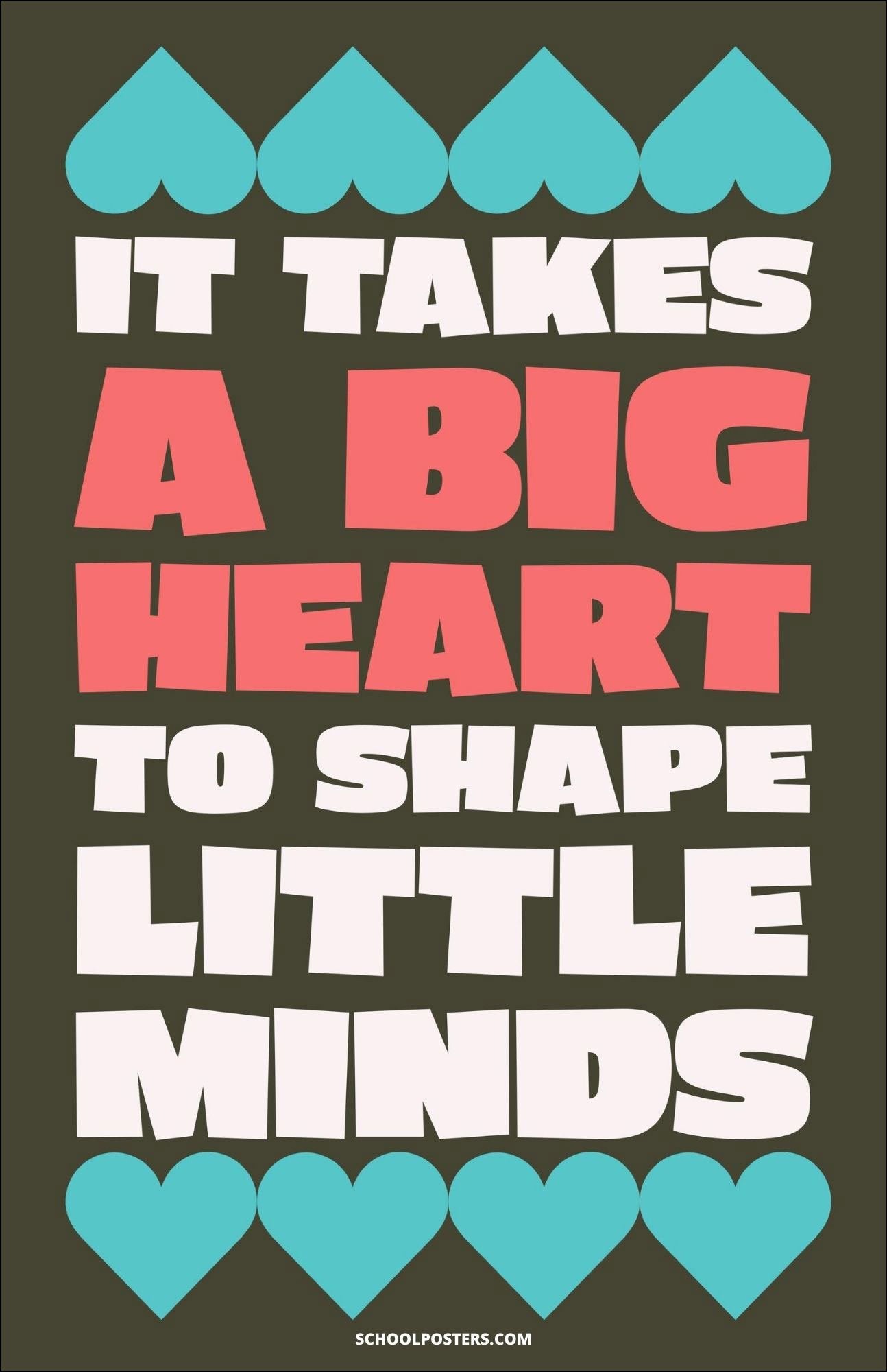 It Takes A Big Heart To Shape Little Minds Poster