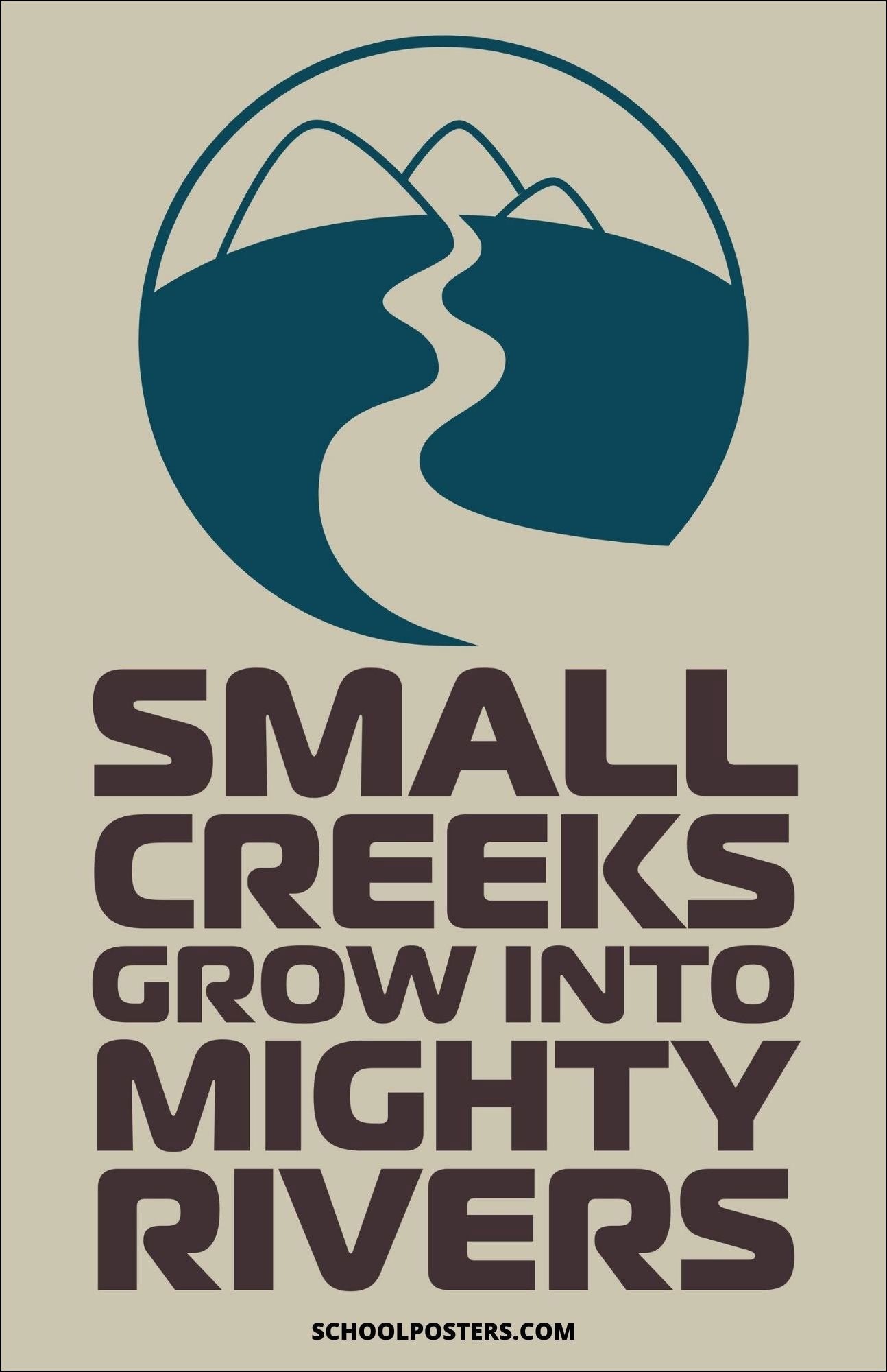 Small Creeks Grow Into Mighty Rivers Poster