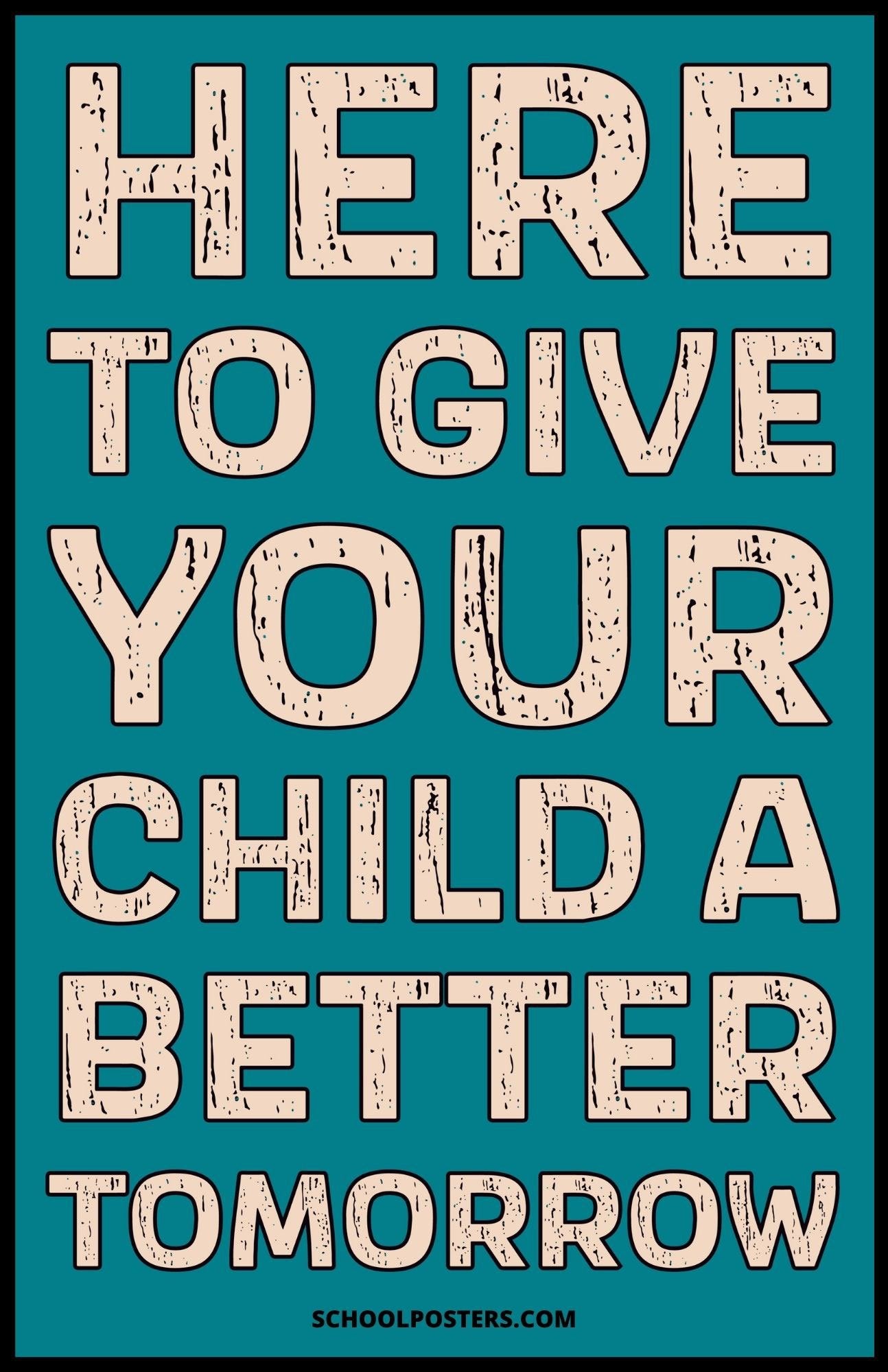 Here To Give Your Child A Better Tomorrow Poster
