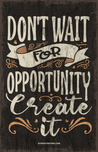 Don't Wait for Opportunity Create It